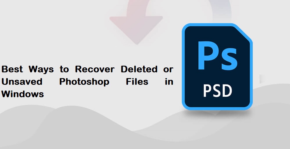 Best Ways to Recover Deleted or Unsaved Photoshop Files in Windows